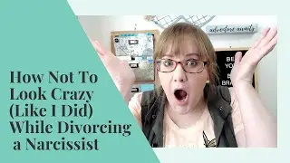 How Not To Look Crazy While Divorcing a Narcissist