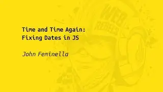 Web Rebels 2017 – John Feminella – Time and Time Again: Fixing Dates in JS