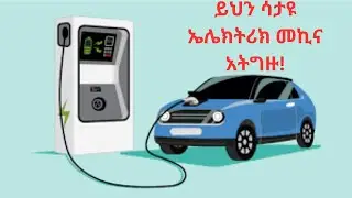 የኤሌክትሪክ መኪና ከመግዛታችን በፊት ማወቅ ያለብን 14 ጉዳዮች  | What You Should Look for Before Buying an Electric Car