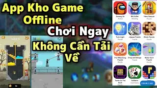 App Kho Game Offline Cực Hay Chơi Trực Tiếp Mà Không Cần Tải Về Máy - Cho Mọi Android