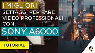 Sony a6000: Tutorial on the best settings for making videos in 2021
