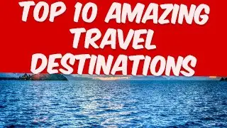 Top10 Amazing Travel Destinations