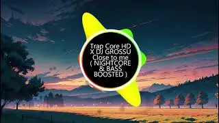 Trap Core HD X DJ GROSSU-Close to me ( NIGHTCORE BASS_BOOSTED )