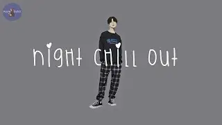 [Playlist] night chill out 💫 vibe songs to chill to