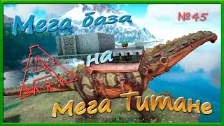 ARK Прогулки с динозаврами Мега баз на Мега Титане !!! ( №45)