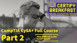 CompTIA CySA+ Full Course Part 02: How Difficult Is the CySA+ Exam?