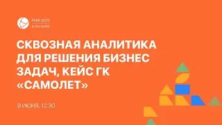 РИФ.Онлайн 2020: Сквозная аналитика для решения бизнес задач, кейс ГК «Самолет» (09.06)