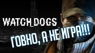 Watch Dogs Говно, а не игра!!!