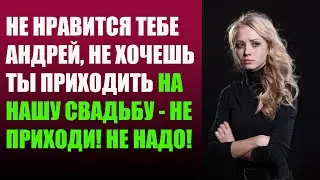 Не нравится тебе Андрей, не хочешь ты приходить на нашу свадьбу   не приходи! Не надо!