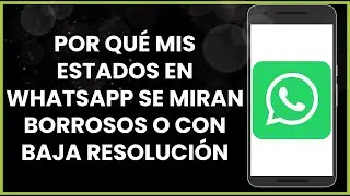 Por qué mis estados en Whatsapp se miran borrosos o con baja resolución !