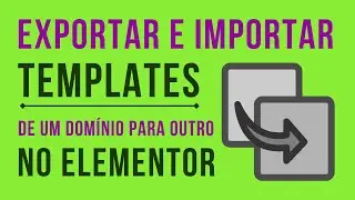 Como Exportar e Importar um Template do Elementor em Outro Domínio