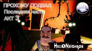 Прохождение Hello Neighbor AKT 3 ПОДВАЛ ЧАСТЬ ПОСЛЕДНЯЯ!