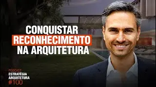 #100 Conquistar Reconhecimento na Arquitetura  - Podcast Arquitetura Alto Padrão