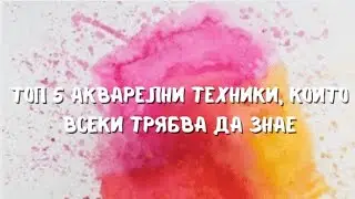 Топ 5 акварелни техники, които всеки художник трябва да знае