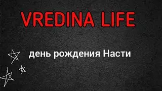 Вредина лайф/День Рождения Насти