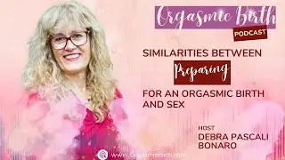 Similarities Between Preparing for an Orgasmic Birth and Sex with Debra Pascali-Bonaro