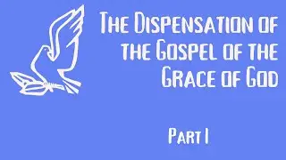 The Dispensation of the Gospel of the Grace of God [Part I]