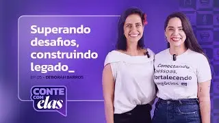 Superando desafios, construindo legado - Deborah Barros | Conte com Elas