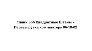 Спанч Боб Квадратные Штаны – Перезагрузка компьютера 06-18-02