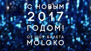 С НОВЫМ 2017 ГОДОМ от шоу-балета MOLOKO!