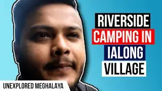 Riverside camping in Ialong Village | Unexplored Meghalaya