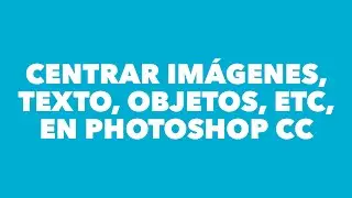 Centrar Texto/Imagenes en Photoshop CC