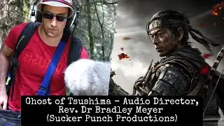 Ghost of Tsushima - Audio Director, Rev Dr. Bradley Meyer (Sucker Punch Productions)
