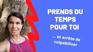 PRENDRE DU TEMPS POUR SOI – Arrêter de culpabiliser