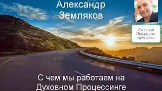С чем мы работаем на Духовном Процессинге - психология саморазвития - Александр Земляков подкаст 247