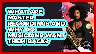 What Are Master Recordings And Why Do Musicians Want Them Back? - The Musician Encyclopedia