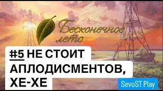#5 НЕ СТОИТ АПЛОДИСМЕНТОВ, ХЕ-ХЕ || Бесконечное лето