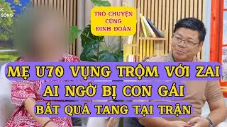 Tâm Sự Cùng Đinh Đoàn - Mẹ U70 Đi Vụng Trộm Với Zai, Ai Ngờ Bị Con Gái Bắt Tại Trận