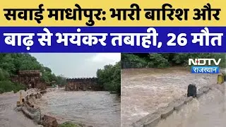 Sawai Madhopur News : भारी बारिश और बाढ़ से भयंकर तबाही, 26 मौत | Climate | Weather | Heavy Rain