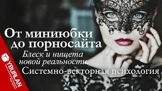 От миниюбки до порносайта. Блеск и нищета новой реальности. Системно-векторная психология