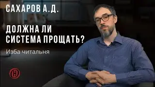 Изба читальня. Сахаров А.Д. Должна ли система прощать