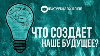 ЧТО СОЗДАЁТ НАШЕ БУДУЩЕЕ?