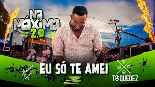 Toque Dez - Eu só te amei  ( Na Máxima 2.0)