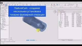 FeatureCam - создание нескольких установов в токарно-фрезерной операции.