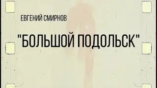 Евгений Смирнов - Большой Подольск | Podolskcinema.pro