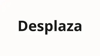 How to pronounce Desplaza