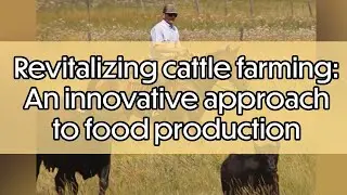 Revitalizing cattle farming: An innovative approach to food production
