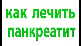 Как лечить панкреатит.Воспаление поджелудочной железы