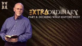 Extraordinary - Part 8: Deciding What Matters Most