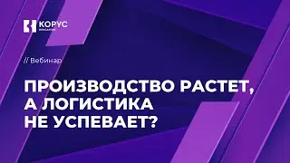Вебинар «Производство растет, а логистика не успевает?»
