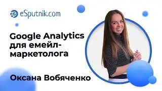 Вебинар: Google Analytics для емейл-маркетолога. Как во всем разобраться? Оксана Вобяченко