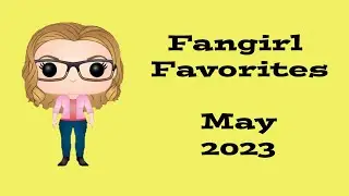 Fangirl Favorites of May 2023