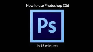 How to use Photoshop CS6 in 15 minutes