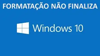Notebook  não finaliza formatação com Windows 10. Talvez esse seja o seu problema.