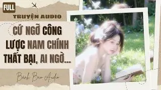 [FULL] CỨ NGỠ CÔNG LƯỢC NAM CHÍNH THẤT BẠI, AI NGỜ... | Truyện AUDIO | Bánh Bao Audio