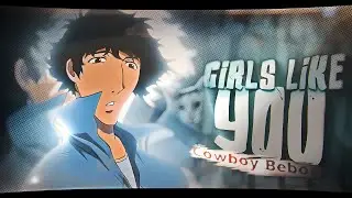 「Girls Like You」Cowboy Bebop「AMV/EDIT」4K